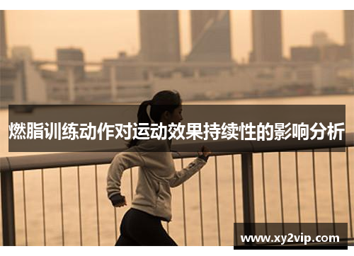 燃脂训练动作对运动效果持续性的影响分析